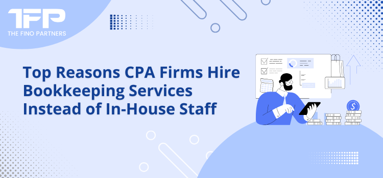 Top Reasons CPA Firms Hire Bookkeeping Services Instead of In-House Staff